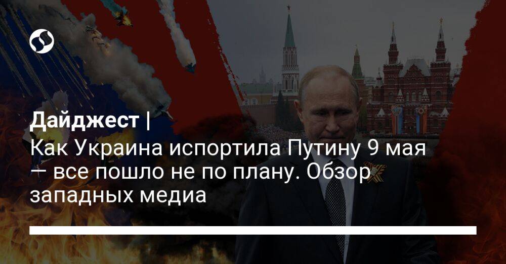 Дайджест | Как Украина испортила Путину 9 мая — все пошло не по плану. Обзор западных медиа