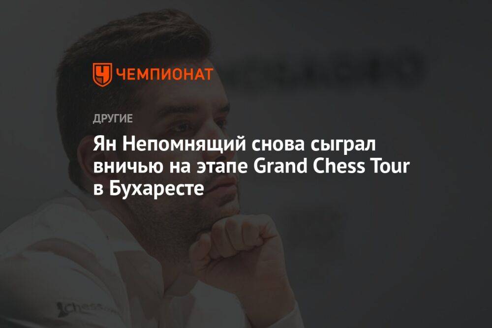 Ян Непомнящий снова сыграл вничью на этапе Grand Chess Tour в Бухаресте
