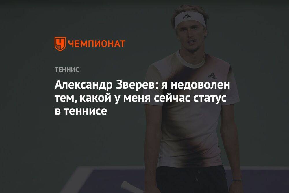 Александр Зверев: я недоволен тем, какой у меня сейчас статус в теннисе