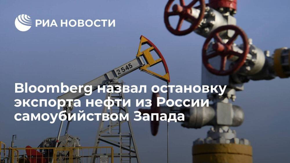 Bloomberg назвал планы Запада остановить экспорт нефти из России экономическим суицидом