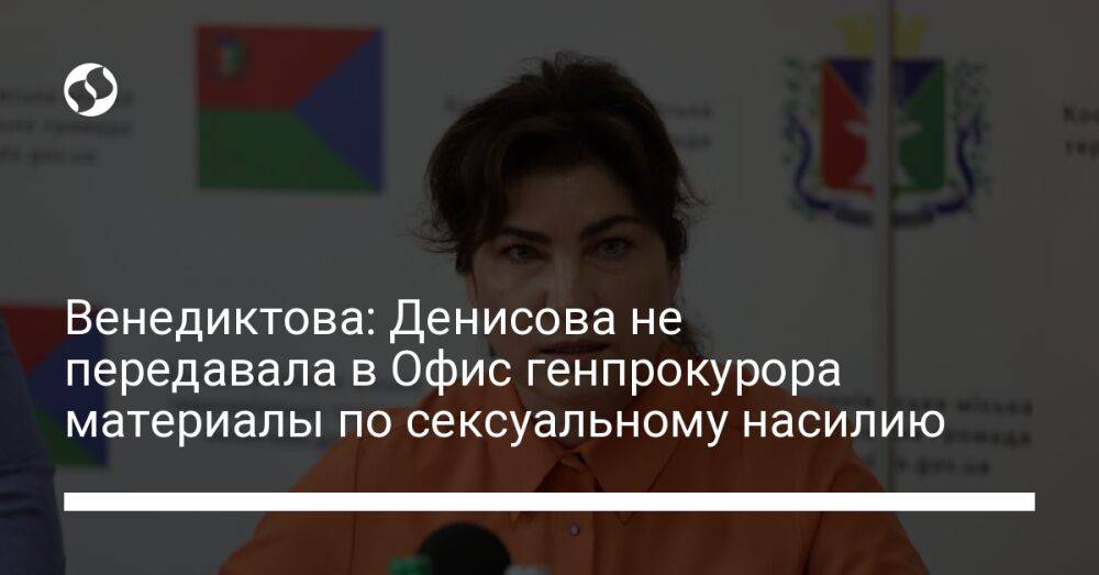 Венедиктова: Денисова не передавала в Офис генпрокурора материалы по сексуальному насилию
