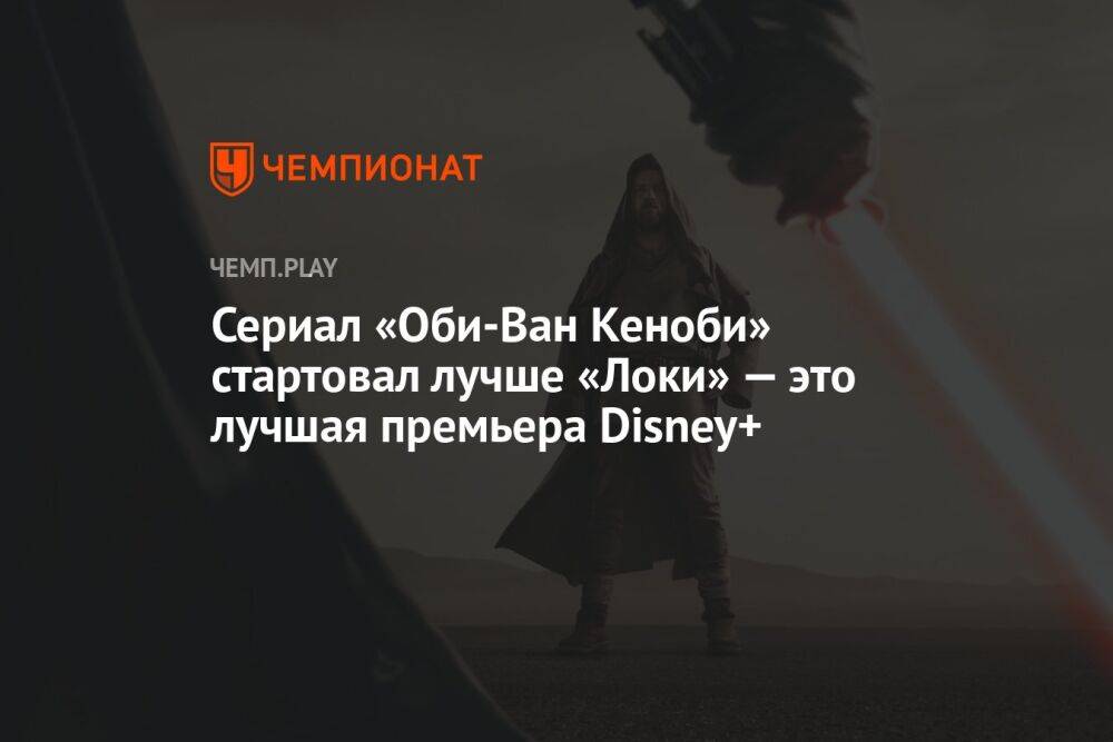 Сериал «Оби-Ван Кеноби» стартовал лучше «Локи» — это лучшая премьера Disney+
