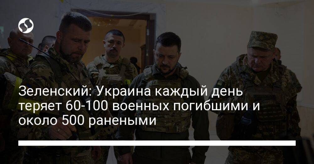 Зеленский: Украина каждый день теряет 60-100 военных погибшими и около 500 ранеными