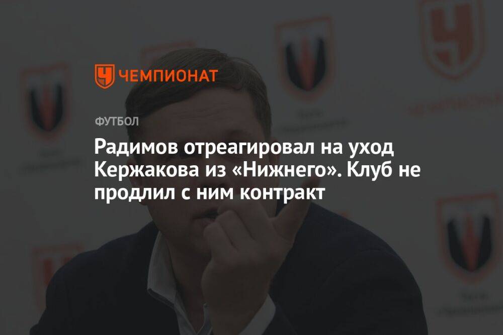 Радимов отреагировал на уход Кержакова из «Нижнего». Клуб не продлил с ним контракт