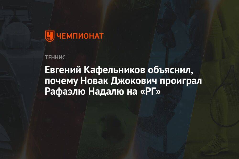 Евгений Кафельников объяснил, почему Новак Джокович проиграл Рафаэлю Надалю на «РГ»