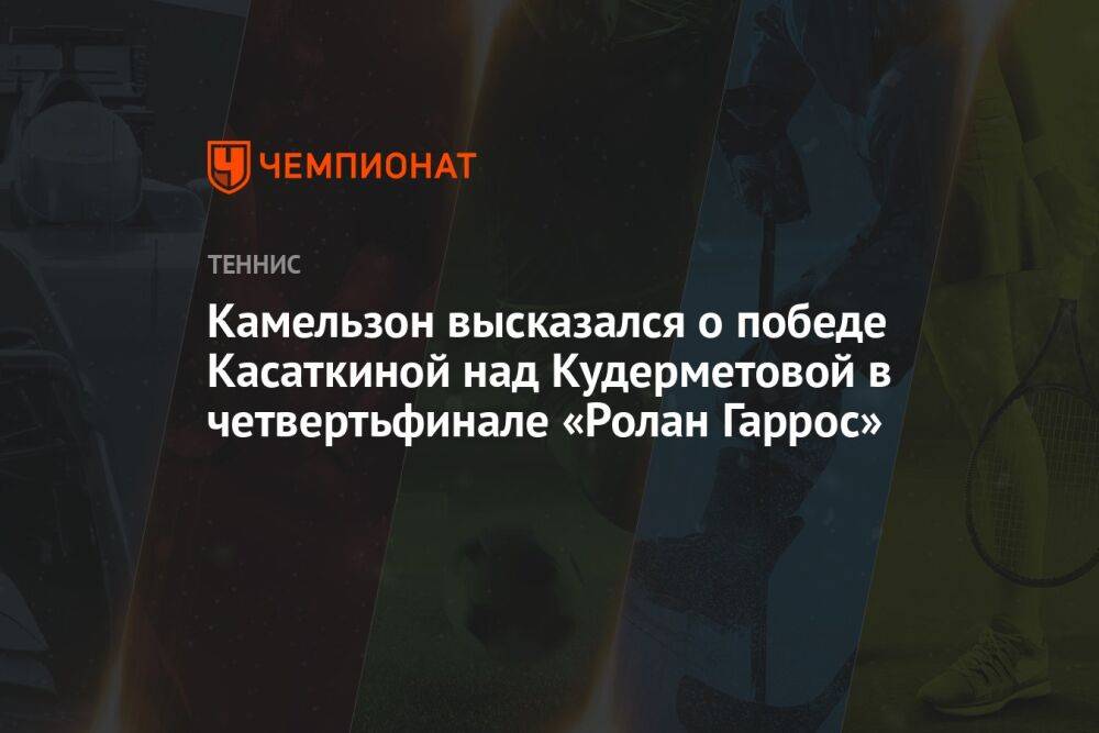 Камельзон высказался о победе Касаткиной над Кудерметовой в четвертьфинале «Ролан Гаррос»