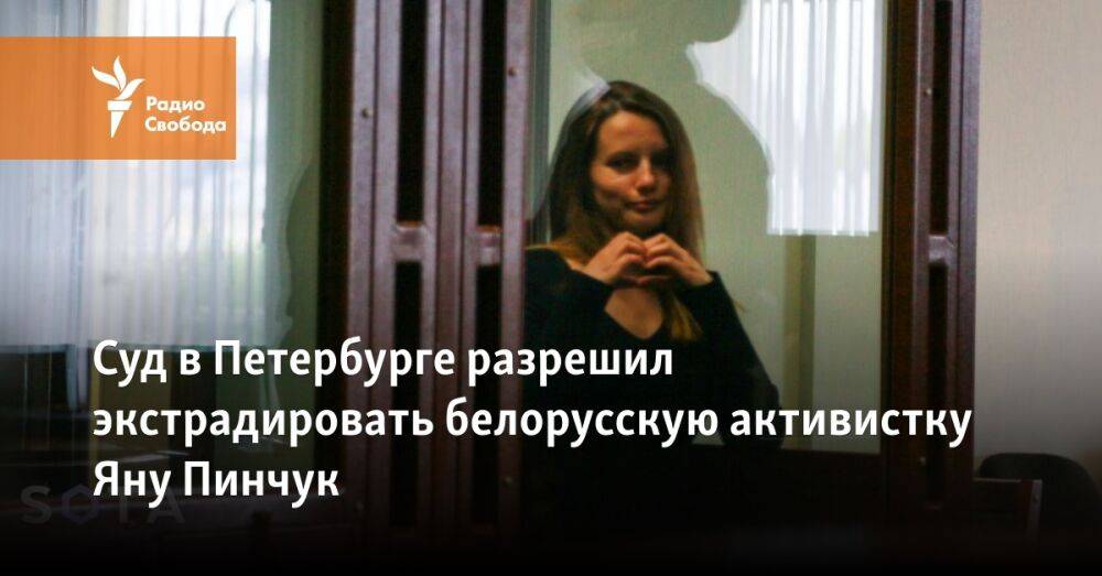 Суд в Петербурге разрешил экстрадировать белорусскую активистку Яну Пинчук