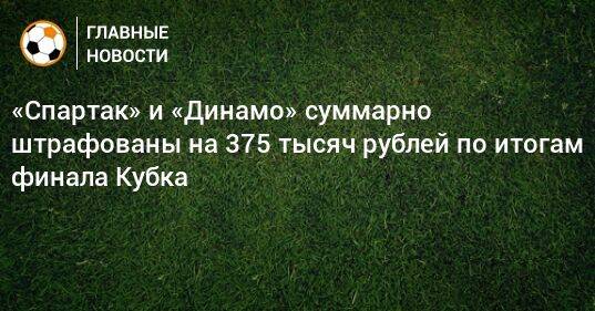 «Спартак» и «Динамо» суммарно штрафованы на 375 тысяч рублей по итогам финала Кубка