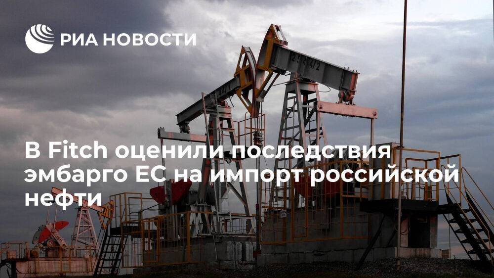 Fitch: эмбарго на импорт нефти из России уберет с рынка до трех миллионов баррелей в день