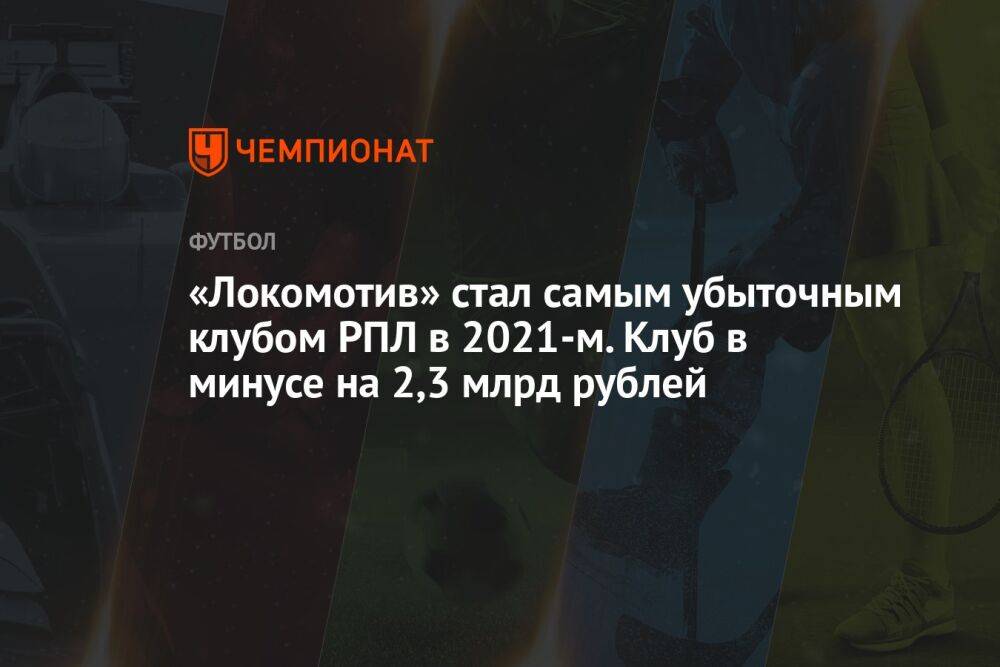 «Локомотив» стал самым убыточным клубом РПЛ в 2021-м. Клуб в минусе на 2,3 млрд рублей