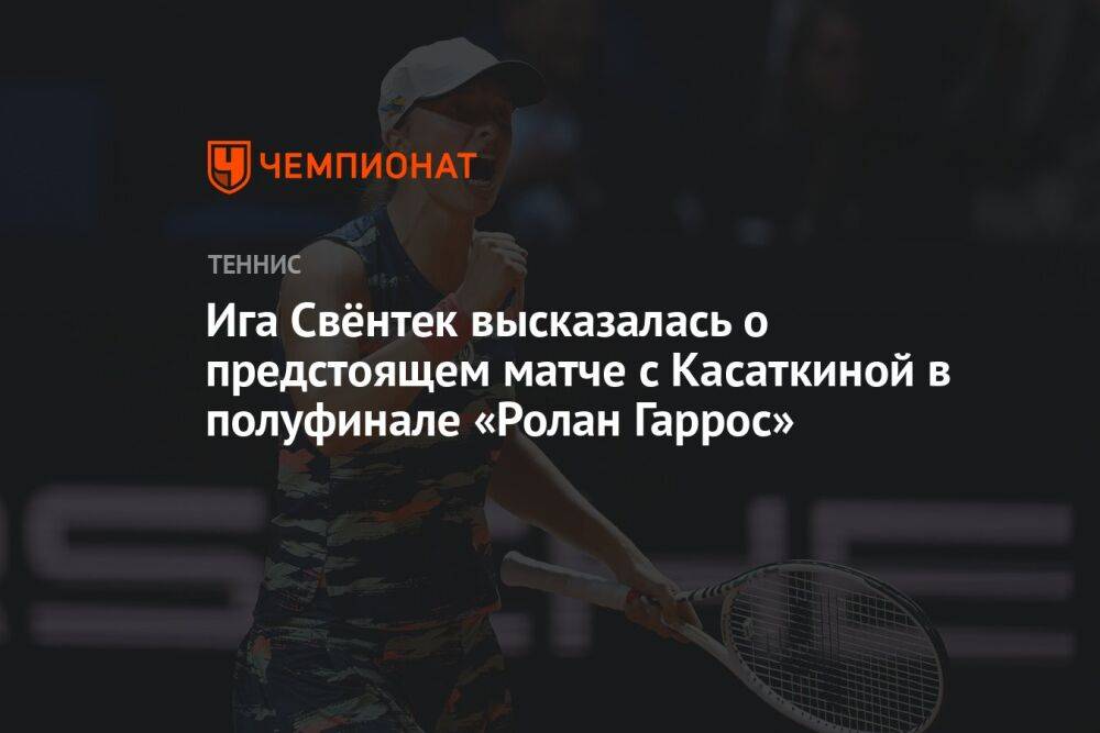Ига Свёнтек высказалась о предстоящем матче с Касаткиной в полуфинале «Ролан Гаррос»