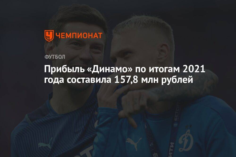 Прибыль «Динамо» по итогам 2021 года составила 157,8 млн рублей