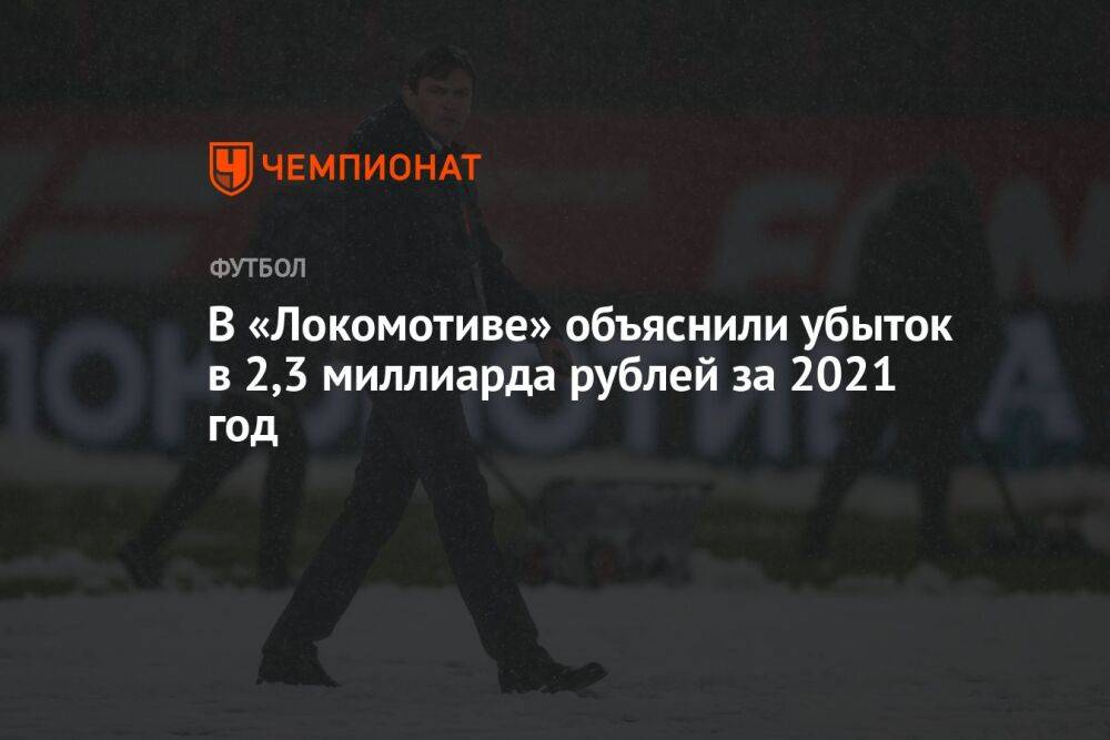В «Локомотиве» объяснили убыток в 2,3 миллиарда рублей за 2021 год