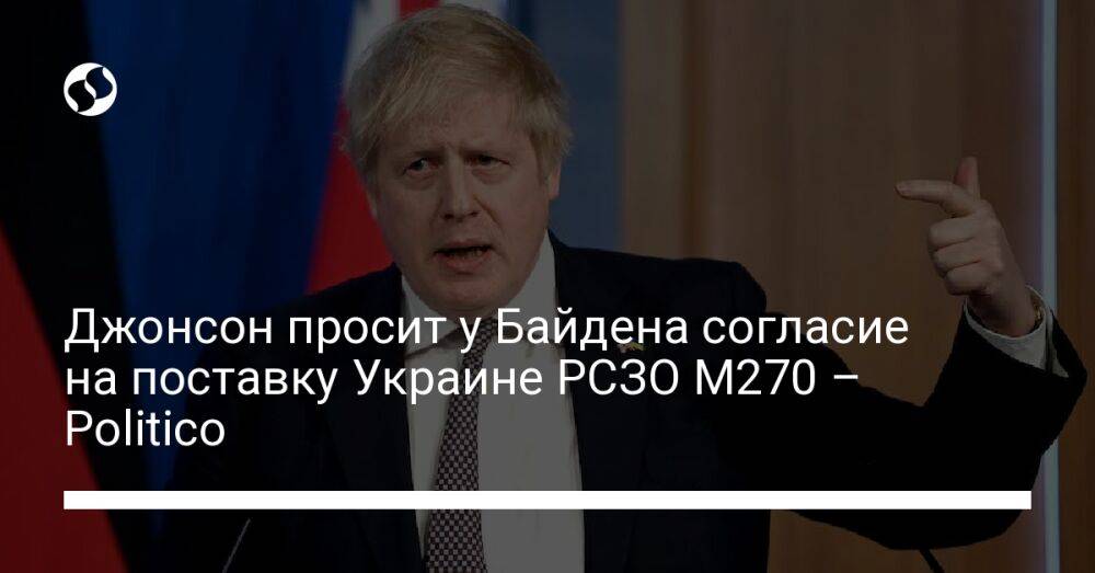 Джонсон просит у Байдена согласие на поставку Украине РСЗО M270 – Politico