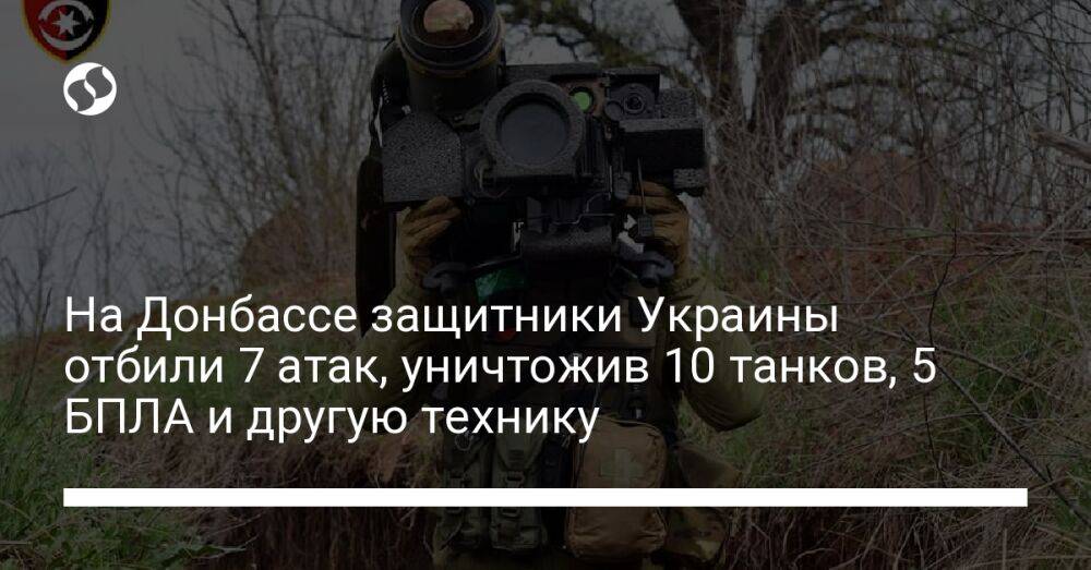 На Донбассе защитники Украины отбили 7 атак, уничтожив 10 танков, 5 БПЛА и другую технику
