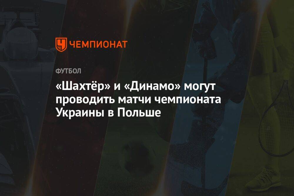 «Шахтёр» и «Динамо» могут проводить матчи чемпионата Украины в Польше