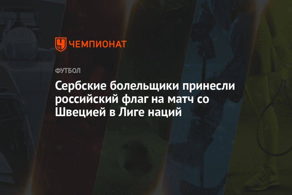 Сербские болельщики принесли российский флаг на матч со Швецией в Лиге наций