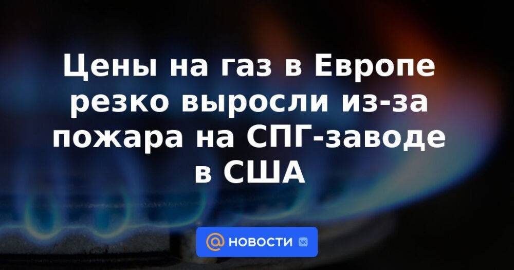 Цены на газ в Европе резко выросли из-за пожара на СПГ-заводе в США