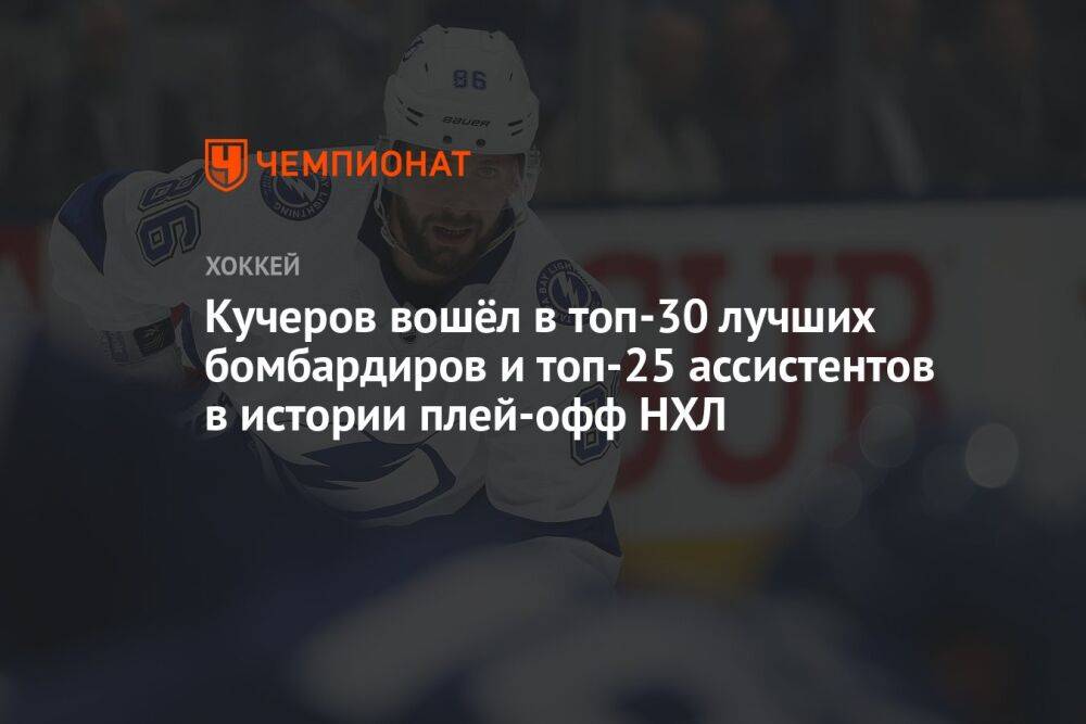 Кучеров вошёл в топ-30 лучших бомбардиров и топ-25 ассистентов в истории плей-офф НХЛ