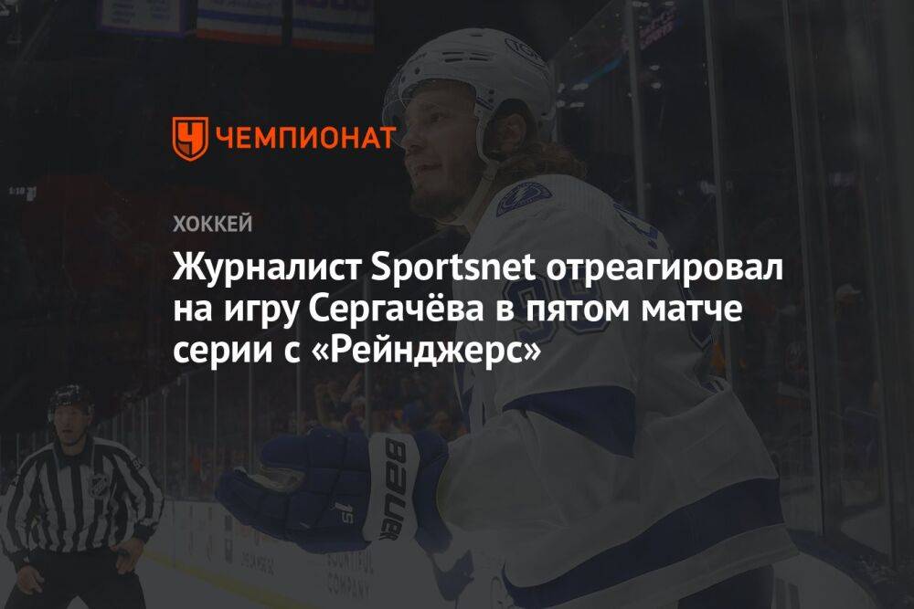 Журналист Sportsnet отреагировал на игру Сергачёва в пятом матче серии с «Рейнджерс»