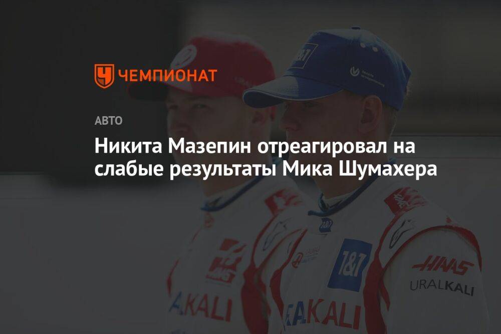Никита Мазепин отреагировал на слабые результаты Мика Шумахера