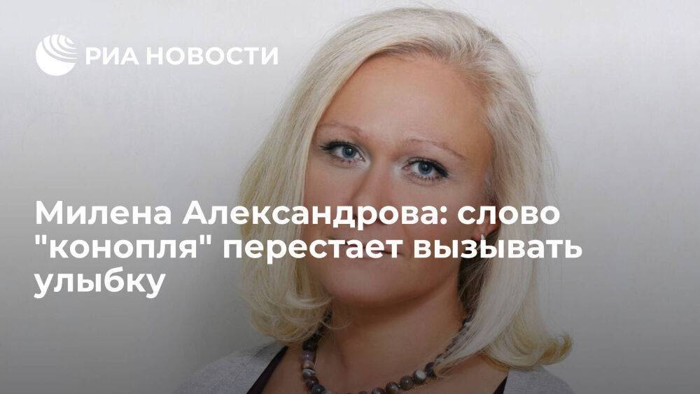 Милена Александрова: слово "конопля" перестает вызывать улыбку