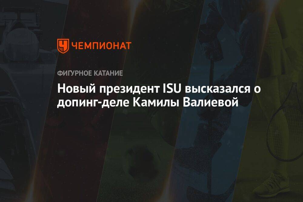 Новый президент ISU высказался о допинг-деле Камилы Валиевой