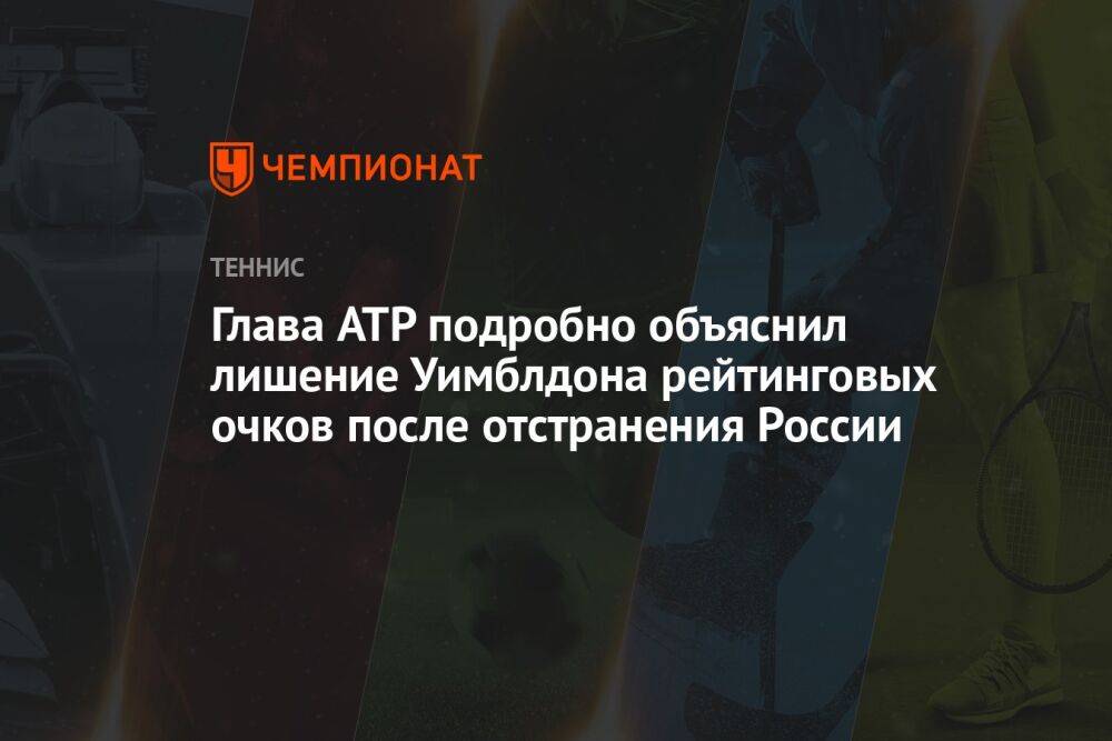 Глава ATP подробно объяснил лишение Уимблдона рейтинговых очков после отстранения России