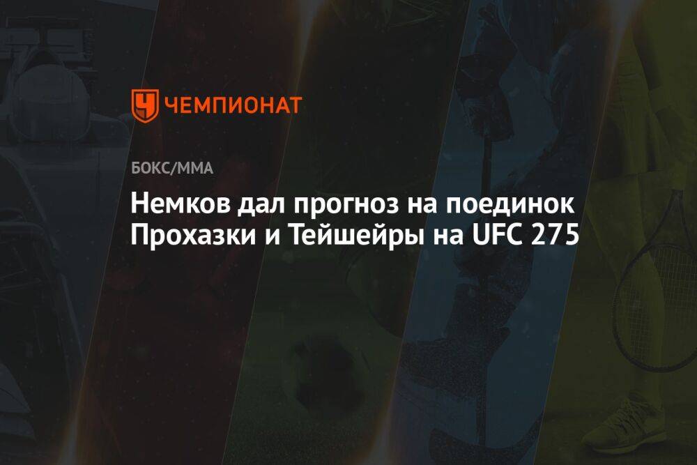 Немков дал прогноз на поединок Прохазки и Тейшейры на UFC 275