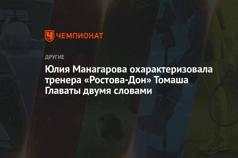 Юлия Манагарова охарактеризовала тренера «Ростова-Дон» Томаша Главаты двумя словами