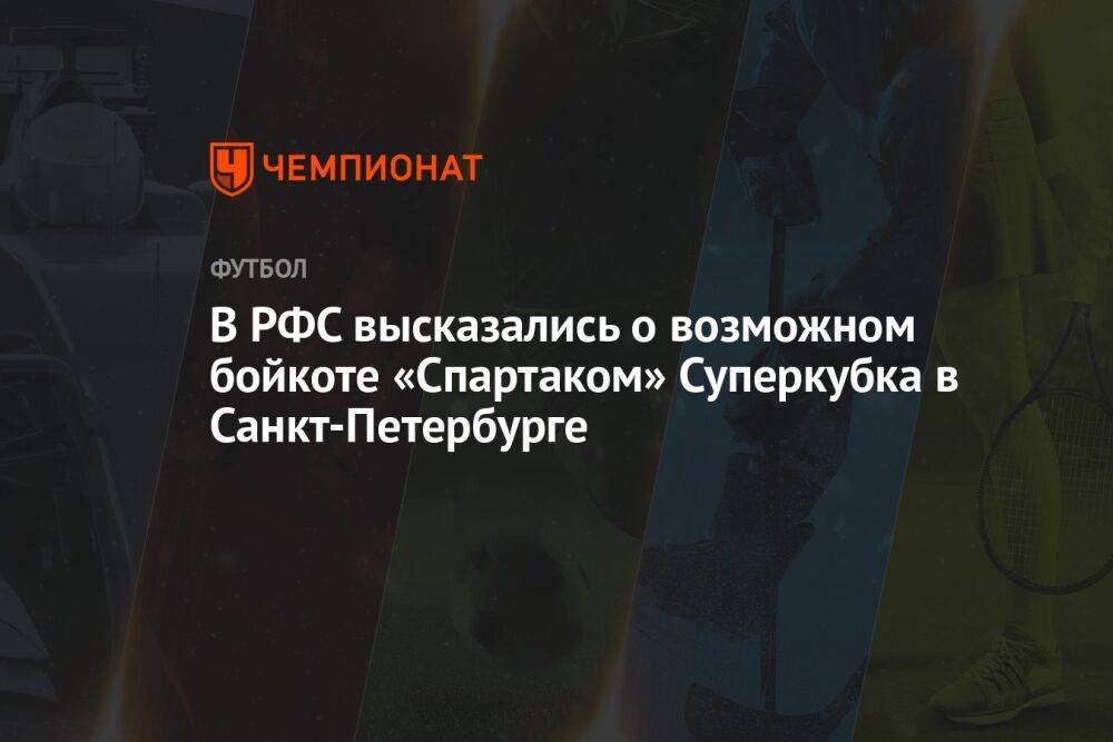 В РФС высказались о возможном бойкоте «Спартаком» Суперкубка в Санкт-Петербурге