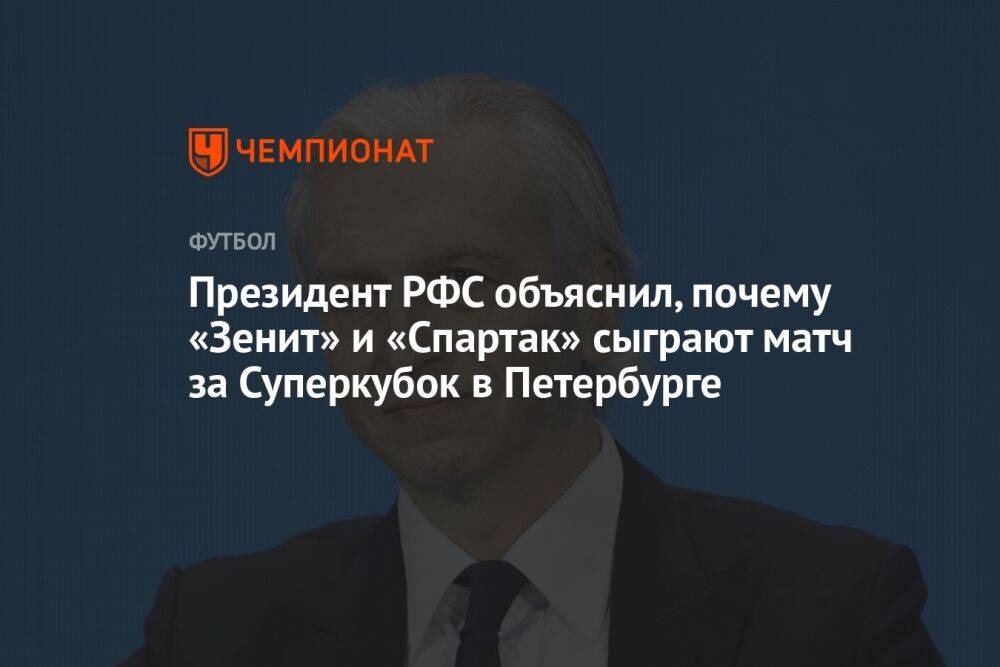 Президент РФС объяснил, почему «Зенит» и «Спартак» сыграют матч за Суперкубок в Петербурге