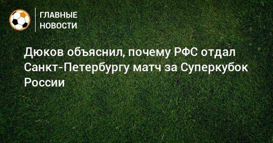 Дюков объяснил, почему РФС отдал Санкт-Петербургу матч за Суперкубок России