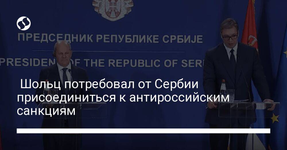Шольц потребовал от Сербии присоединиться к антироссийским санкциям