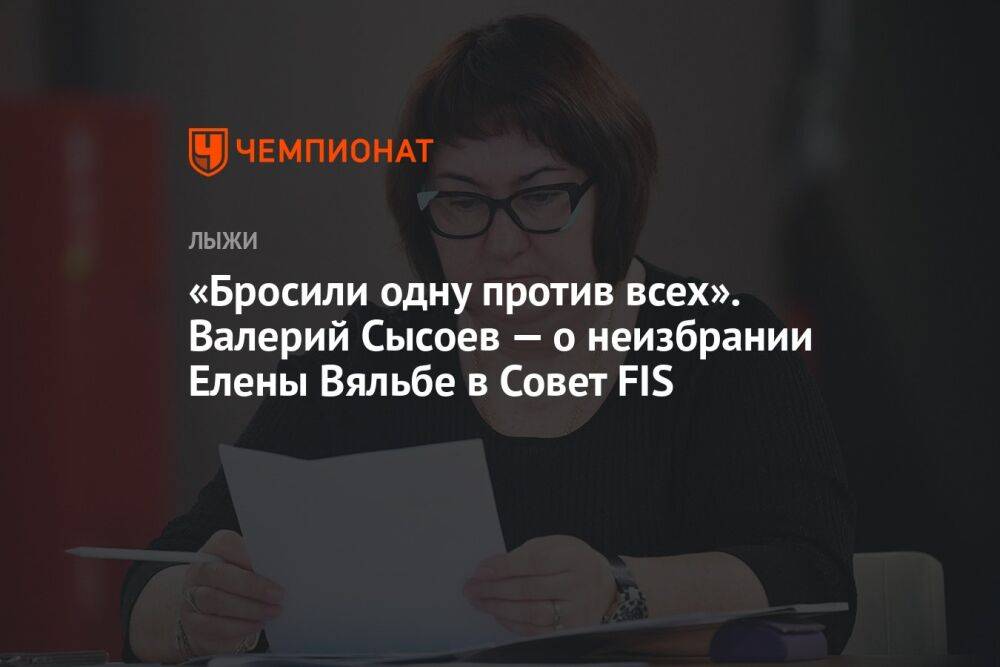 «Бросили одну против всех». Валерий Сысоев — о неизбрании Елены Вяльбе в Совет FIS