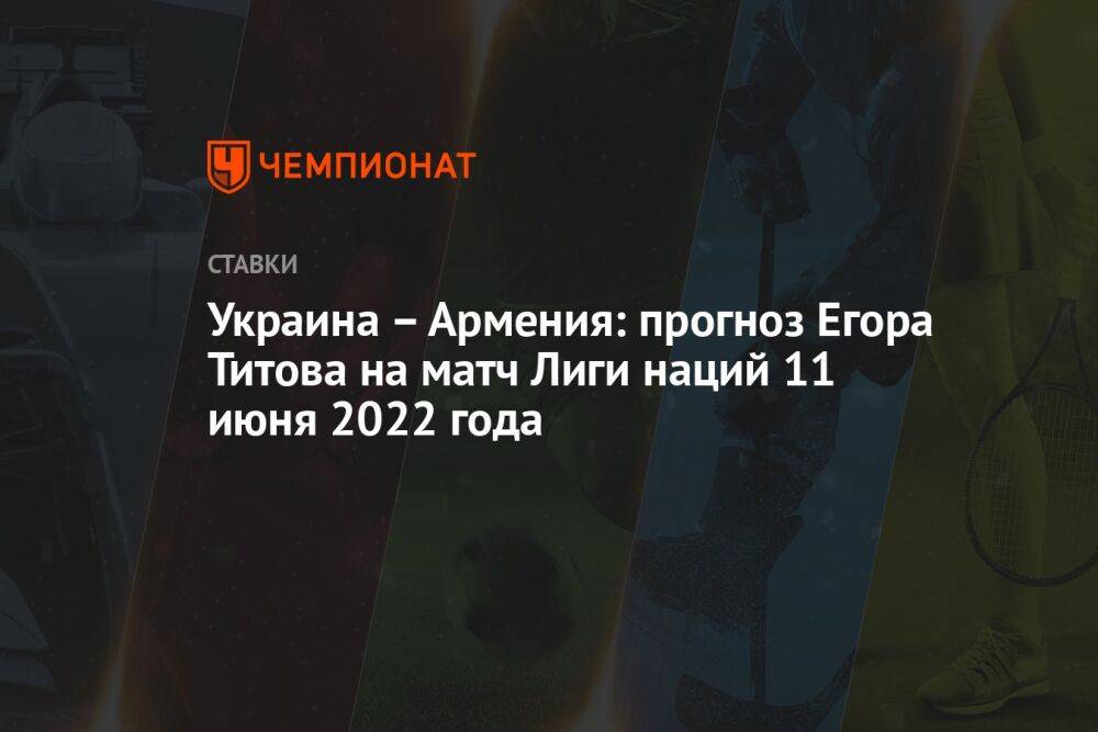 Украина – Армения: прогноз Егора Титова на матч Лиги наций 11 июня 2022 года