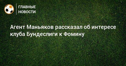 Агент Маньяков рассказал об интересе клуба Бундеслиги к Фомину