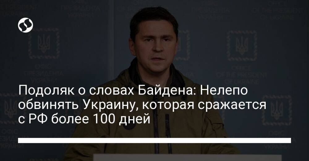 Подоляк о словах Байдена: Нелепо обвинять Украину, которая сражается с РФ более 100 дней