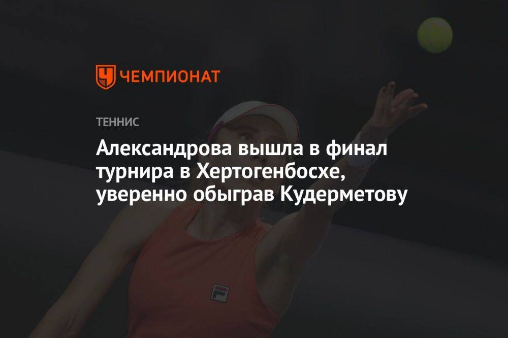 Александрова вышла в финал турнира в Хертогенбосхе, уверенно обыграв Кудерметову