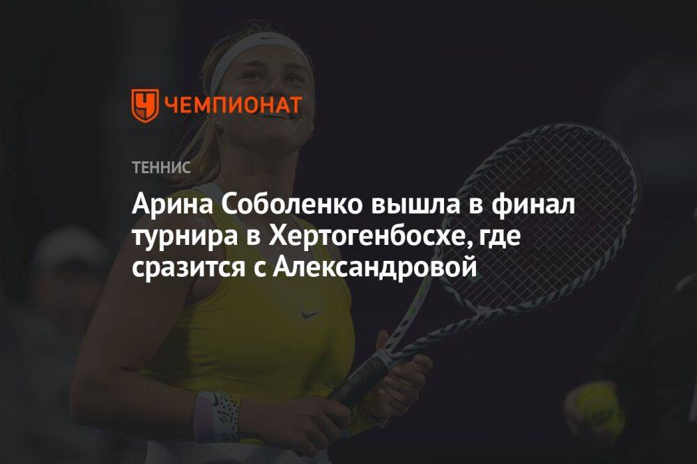 Арина Соболенко вышла в финал турнира в Хертогенбосхе, где сразится с Александровой