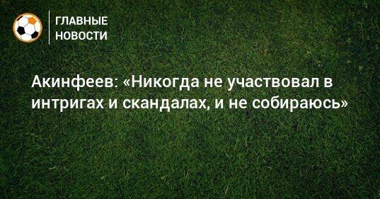 Акинфеев: «Никогда не участвовал в интригах и скандалах, и не собираюсь»