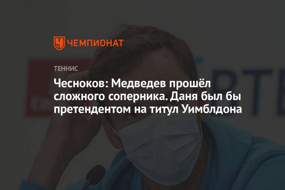Чесноков: Медведев прошёл сложного соперника. Даня был бы претендентом на титул Уимблдона