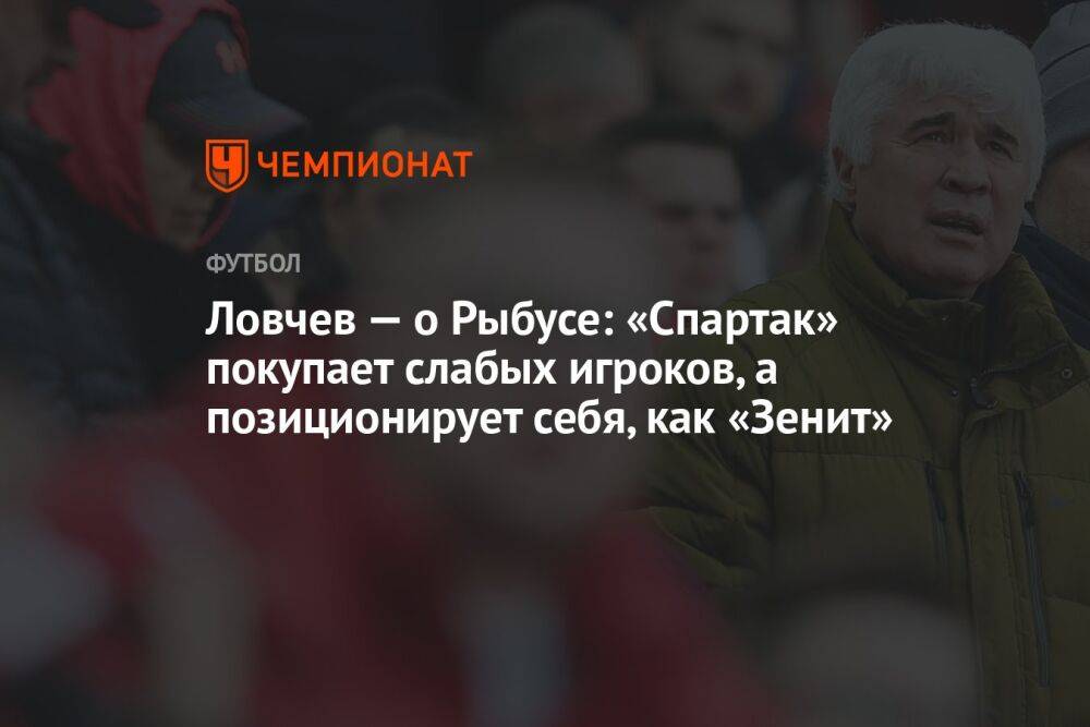 Ловчев — о Рыбусе: «Спартак» покупает слабых игроков, а позиционирует себя, как «Зенит»
