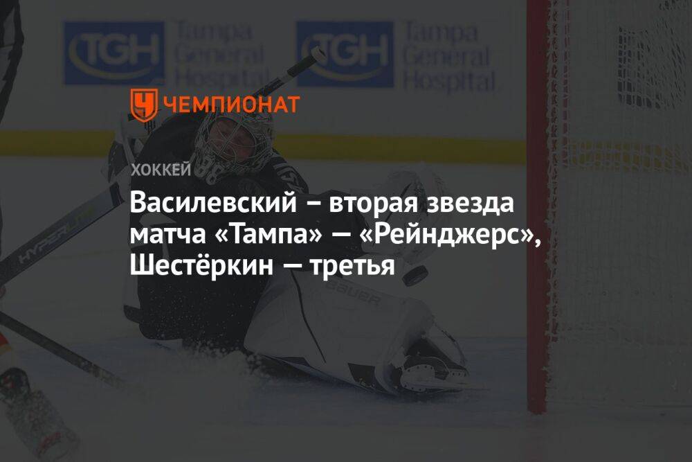 Василевский – вторая звезда матча «Тампа» — «Рейнджерс», Шестёркин — третья