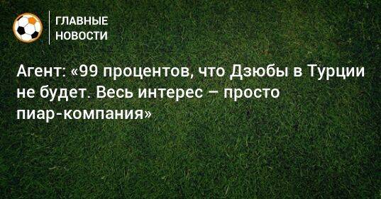 Агент: «99 процентов, что Дзюбы в Турции не будет. Весь интерес – просто пиар-компания»