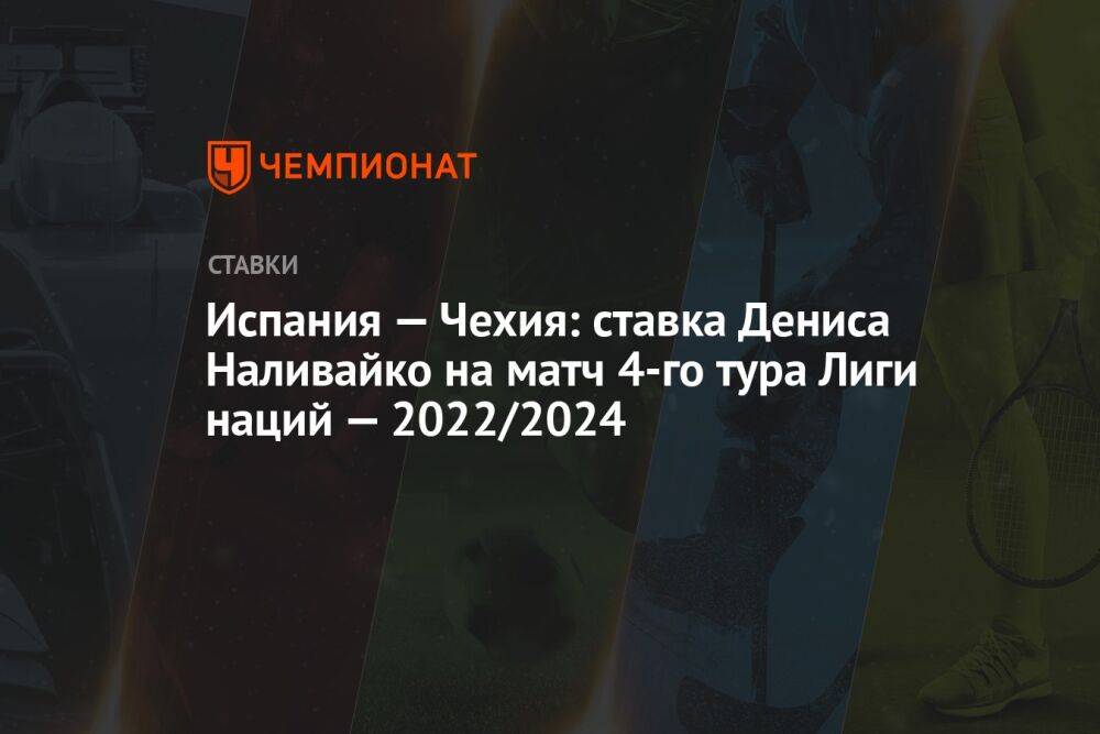 Испания — Чехия: ставка Дениса Наливайко на матч 4-го тура Лиги наций — 2022/2024