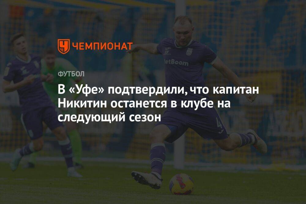 В «Уфе» подтвердили, что капитан Никитин останется в клубе на следующий сезон