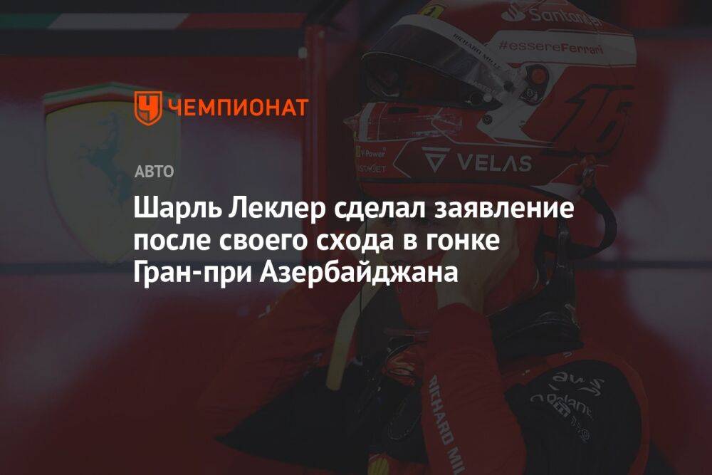Шарль Леклер сделал заявление после своего схода в гонке Гран-при Азербайджана