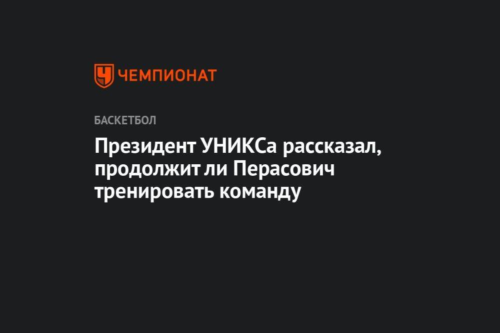 Президент УНИКСа рассказал, продолжит ли Перасович тренировать команду
