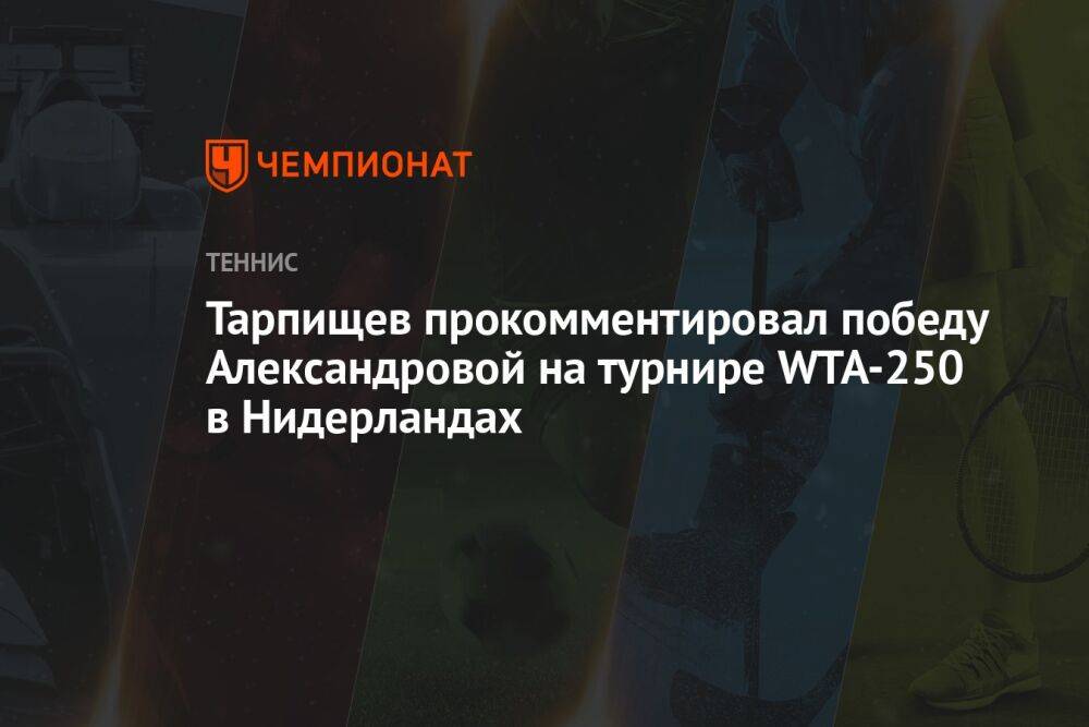 Тарпищев прокомментировал победу Александровой на турнире WTA-250 в Нидерландах